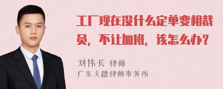 工厂现在没什么定单变相裁员，不让加班，该怎么办？