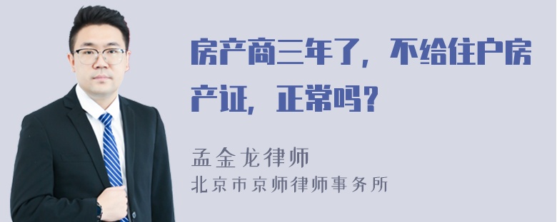 房产商三年了，不给住户房产证，正常吗？