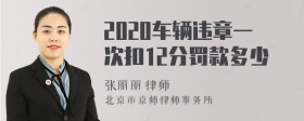 2020车辆违章一次扣12分罚款多少