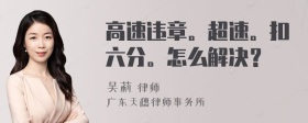 高速违章。超速。扣六分。怎么解决？