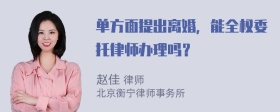 单方面提出离婚，能全权委托律师办理吗？