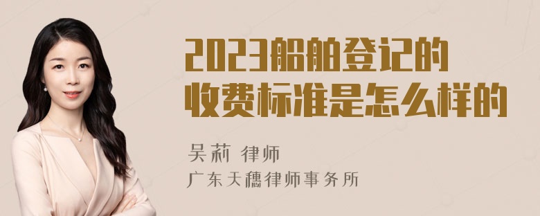 2023船舶登记的收费标准是怎么样的