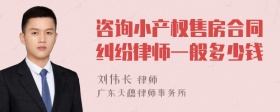 咨询小产权售房合同纠纷律师一般多少钱