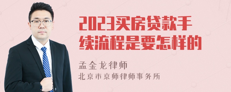 2023买房贷款手续流程是要怎样的