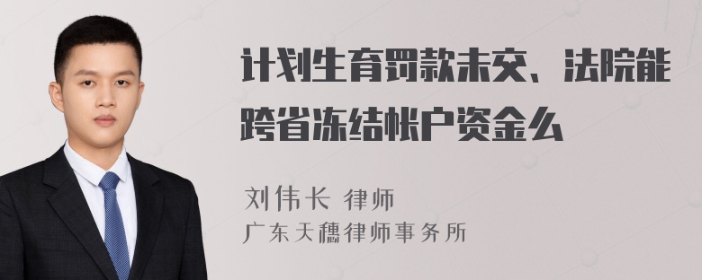 计划生育罚款未交、法院能跨省冻结帐户资金么