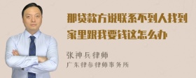 那贷款方说联系不到人找到家里跟我要钱这怎么办