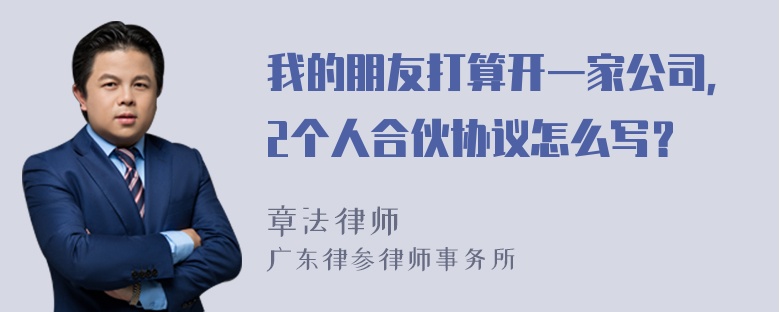 我的朋友打算开一家公司，2个人合伙协议怎么写？