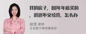 我的房子，08年年底买的，迟迟不交给我，怎么办