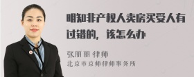 明知非产权人卖房买受人有过错的，该怎么办