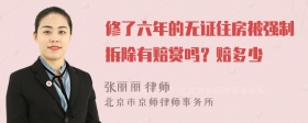 修了六年的无证住房被强制拆除有赔赏吗？赔多少