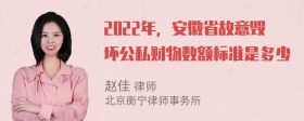 2022年，安徽省故意毁坏公私财物数额标准是多少