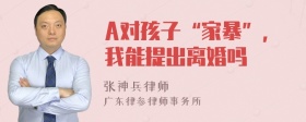 A对孩子“家暴”，我能提出离婚吗