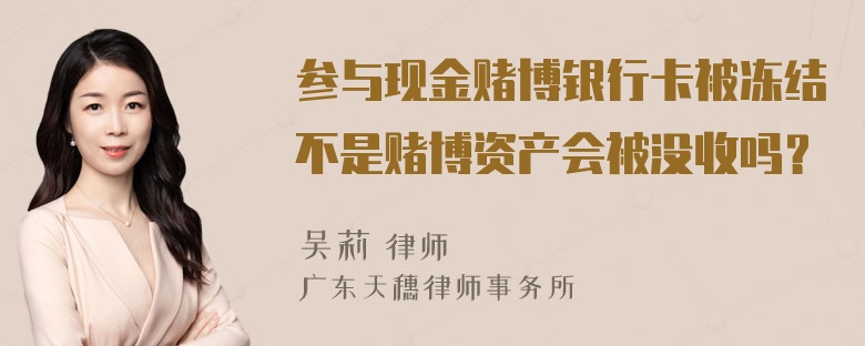 参与现金赌博银行卡被冻结不是赌博资产会被没收吗？