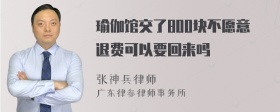 瑜伽馆交了800块不愿意退费可以要回来吗