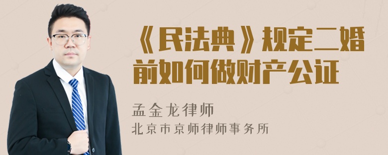 《民法典》规定二婚前如何做财产公证