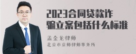 2023合同贷款诈骗立案包括什么标准