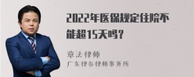 2022年医保规定住院不能超15天吗？