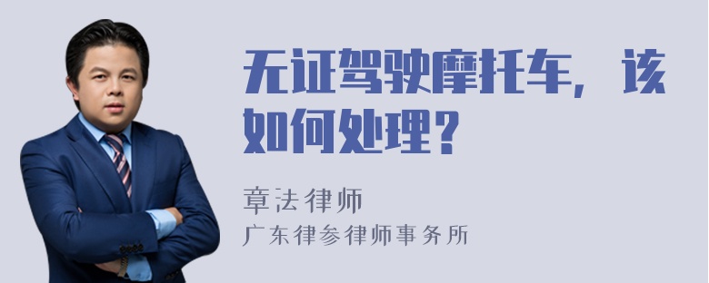 无证驾驶摩托车，该如何处理？