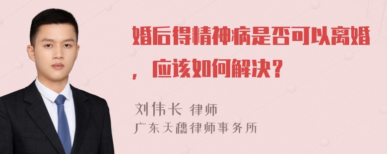 婚后得精神病是否可以离婚，应该如何解决？