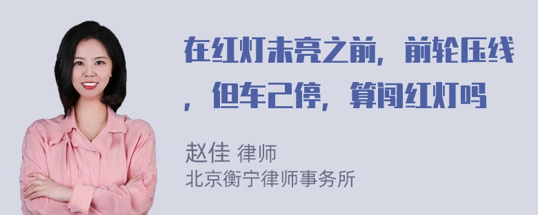 在红灯未亮之前，前轮压线，但车己停，算闯红灯吗