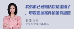 我弟弟已经被法院给逮捕了，审查逮捕案件的条件规定