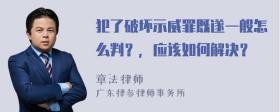 犯了破坏示威罪既遂一般怎么判？，应该如何解决？