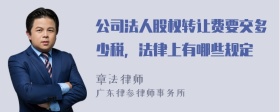 公司法人股权转让费要交多少税，法律上有哪些规定