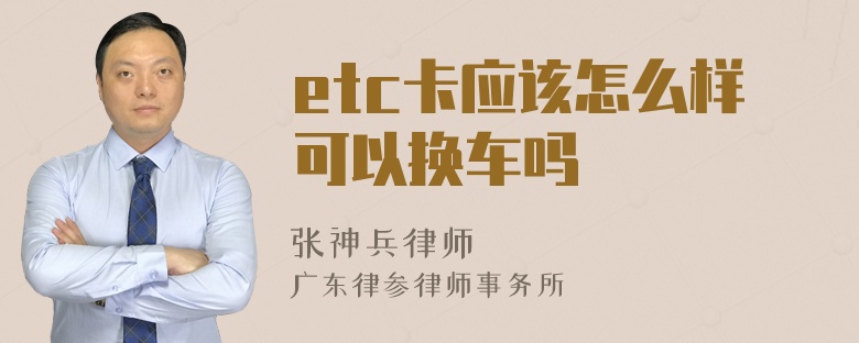 etc卡应该怎么样可以换车吗