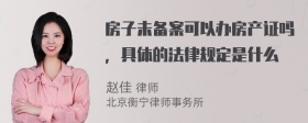 房子未备案可以办房产证吗，具体的法律规定是什么