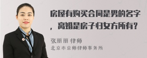 房屋有购买合同是男的名字，离婚是房子归女方所有？