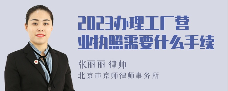 2023办理工厂营业执照需要什么手续