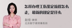 怎样办理工伤鉴定流程怎么走，最新的规定是什么