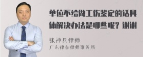 单位不给做工伤鉴定的话具体解决办法是哪些呢？谢谢