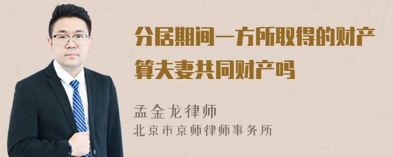 分居期间一方所取得的财产算夫妻共同财产吗