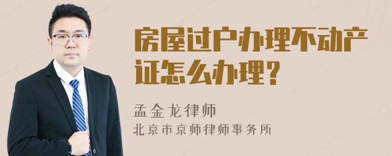 房屋过户办理不动产证怎么办理？