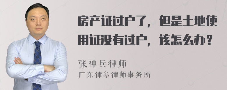 房产证过户了，但是土地使用证没有过户，该怎么办？