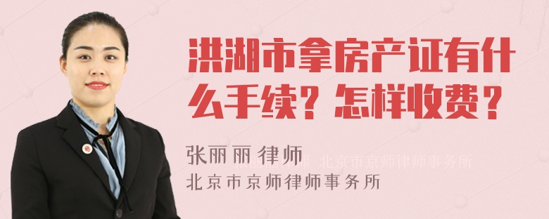 洪湖市拿房产证有什么手续？怎样收费？