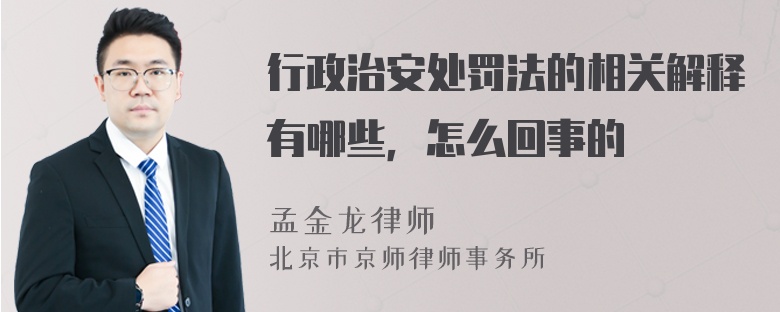 行政治安处罚法的相关解释有哪些，怎么回事的