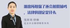 派出所取保了还会被批捕吗，法律的规定是什么