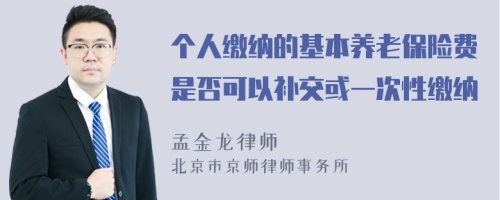 个人缴纳的基本养老保险费是否可以补交或一次性缴纳