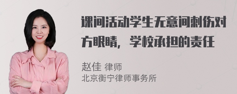 课间活动学生无意间刺伤对方眼睛，学校承担的责任