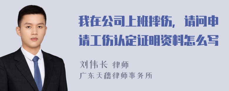 我在公司上班摔伤，请问申请工伤认定证明资料怎么写