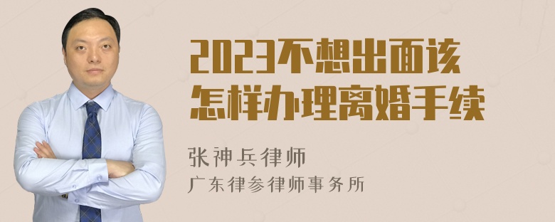 2023不想出面该怎样办理离婚手续