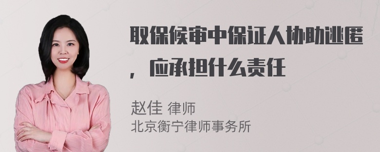 取保候审中保证人协助逃匿，应承担什么责任