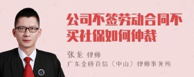 公司不签劳动合同不买社保如何仲裁