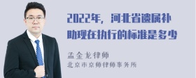 2022年，河北省遗属补助现在执行的标准是多少