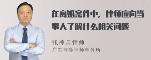 在离婚案件中，律师应向当事人了解什么相关问题