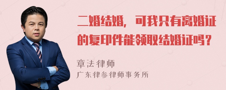 二婚结婚，可我只有离婚证的复印件能领取结婚证吗？