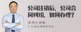 公司注销后，公司合同纠纷，如何办理？