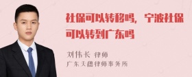 社保可以转移吗，宁波社保可以转到广东吗